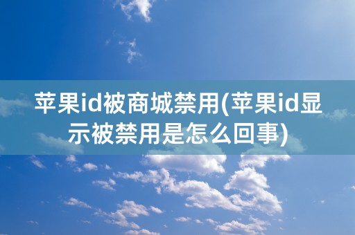 苹果id被商城禁用(苹果id显示被禁用是怎么回事)