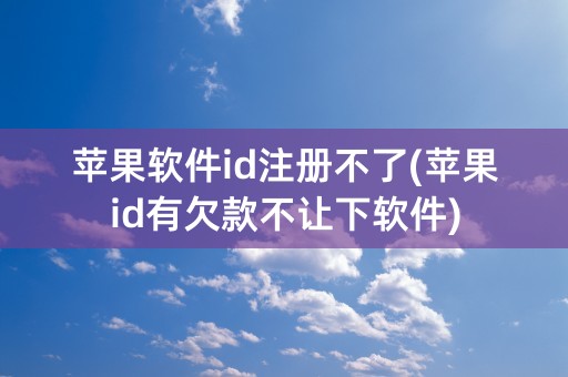 苹果软件id注册不了(苹果id有欠款不让下软件)