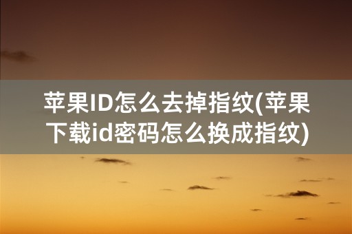 苹果ID怎么去掉指纹(苹果下载id密码怎么换成指纹)