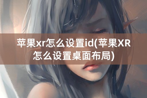 苹果xr怎么设置id(苹果XR怎么设置桌面布局)