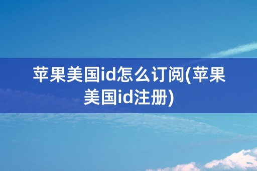 苹果美国id怎么订阅(苹果美国id注册)