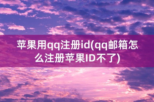 苹果用qq注册id(qq邮箱怎么注册苹果ID不了)