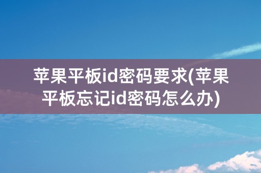 苹果平板id密码要求(苹果平板忘记id密码怎么办)