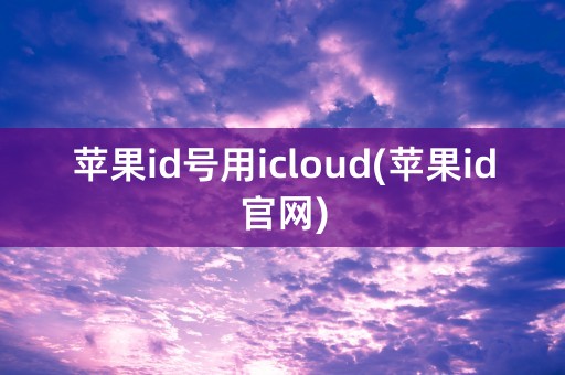 苹果id号用icloud(苹果id官网)