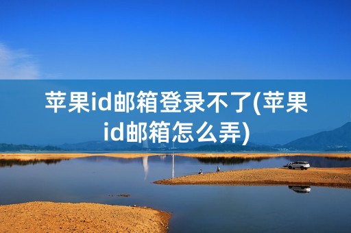 苹果id邮箱登录不了(苹果id邮箱怎么弄)