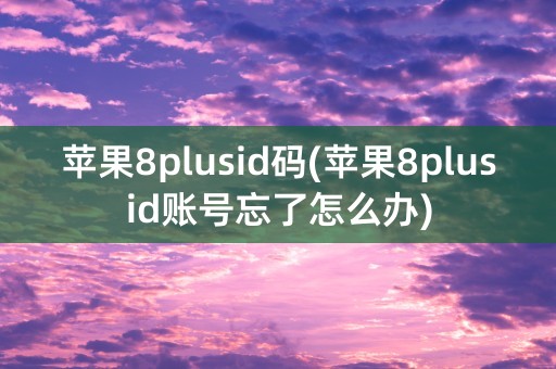 苹果8plusid码(苹果8plusid账号忘了怎么办)