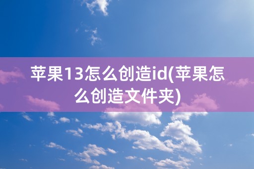 苹果13怎么创造id(苹果怎么创造文件夹)