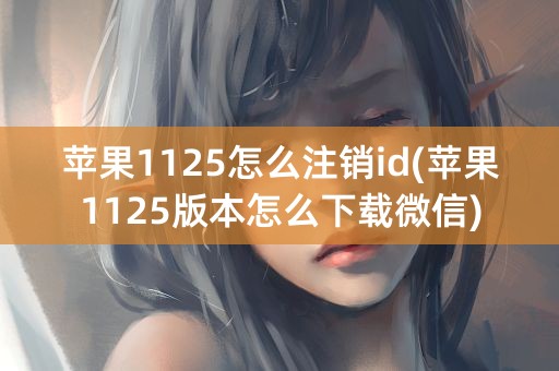 苹果1125怎么注销id(苹果1125版本怎么下载微信)