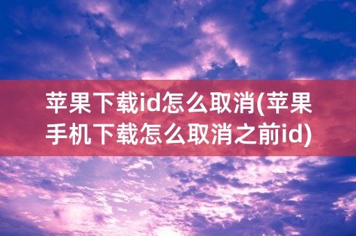 苹果下载id怎么取消(苹果手机下载怎么取消之前id)