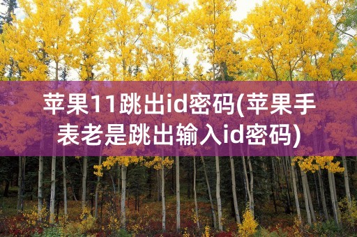 苹果11跳出id密码(苹果手表老是跳出输入id密码)