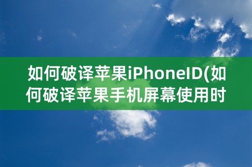 如何破译苹果iPhoneID(如何破译苹果手机屏幕使用时间密码)