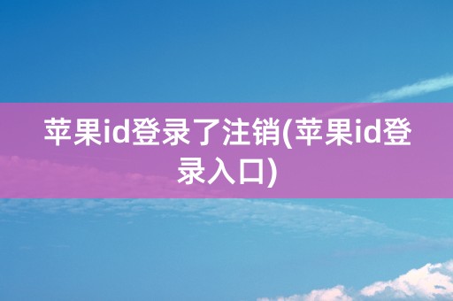 苹果id登录了注销(苹果id登录入口)