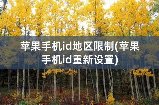 苹果手机id地区限制(苹果手机id重新设置)