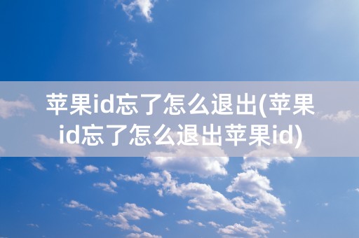 苹果id忘了怎么退出(苹果id忘了怎么退出苹果id)