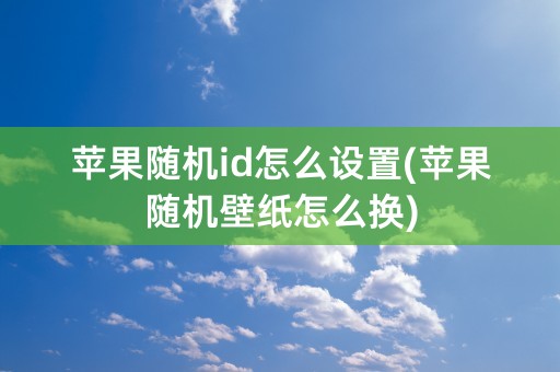 苹果随机id怎么设置(苹果随机壁纸怎么换)