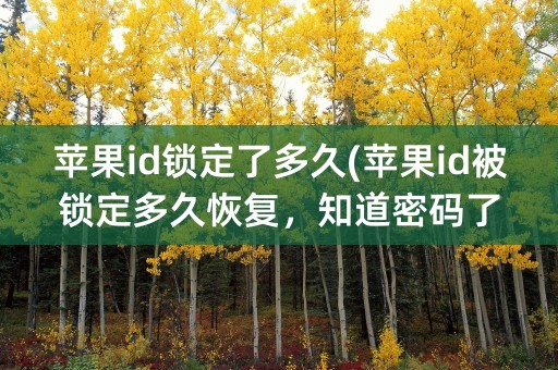 苹果id锁定了多久(苹果id被锁定多久恢复，知道密码了)