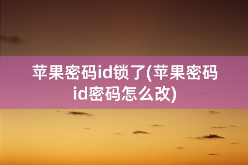 苹果密码id锁了(苹果密码id密码怎么改)