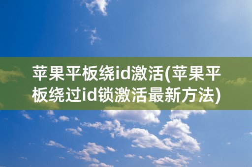 苹果平板绕id激活(苹果平板绕过id锁激活最新方法)