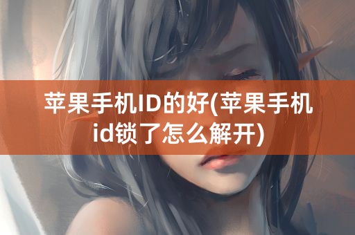 苹果手机ID的好(苹果手机id锁了怎么解开)