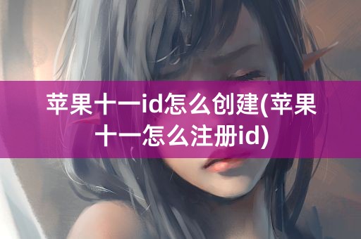 苹果十一id怎么创建(苹果十一怎么注册id)